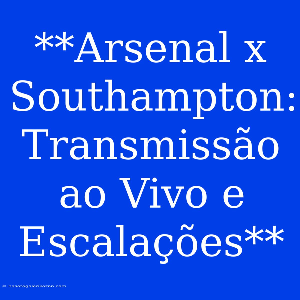 **Arsenal X Southampton: Transmissão Ao Vivo E Escalações**