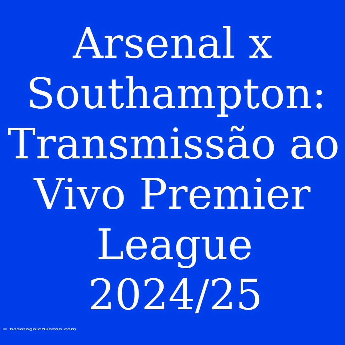 Arsenal X Southampton: Transmissão Ao Vivo Premier League 2024/25