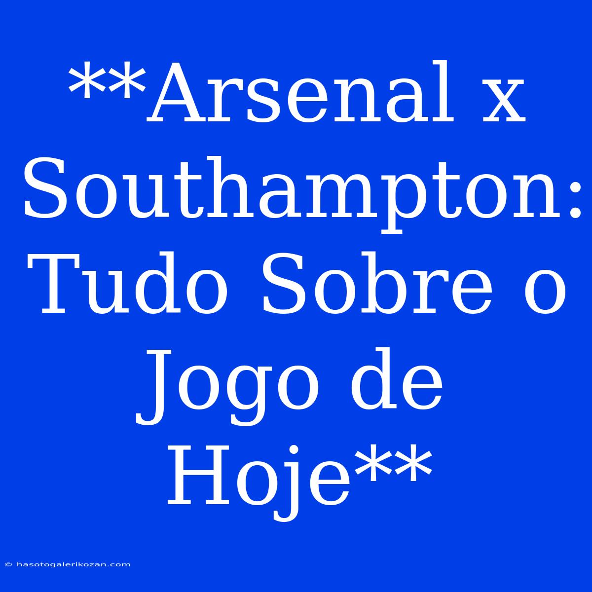 **Arsenal X Southampton: Tudo Sobre O Jogo De Hoje** 