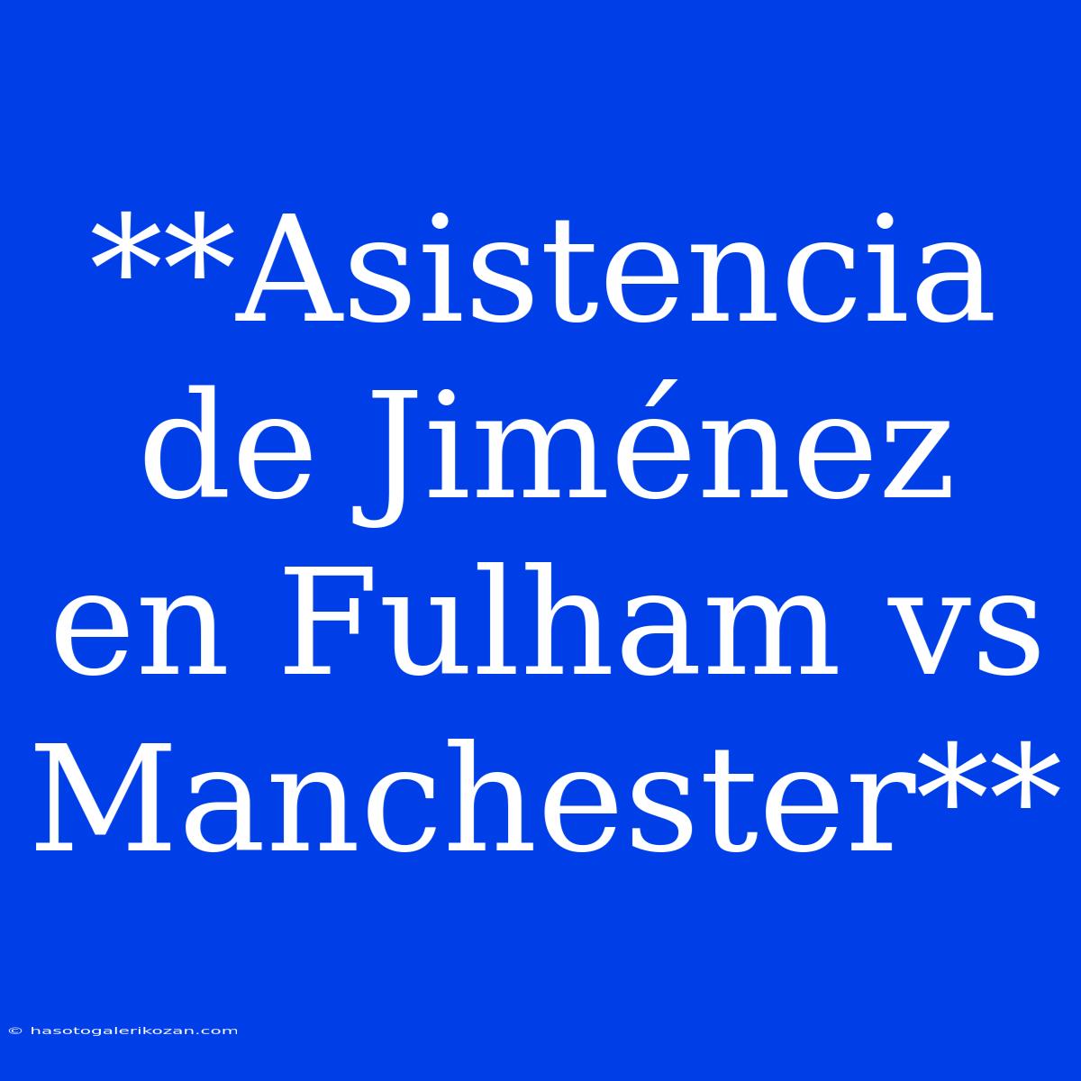 **Asistencia De Jiménez En Fulham Vs Manchester**