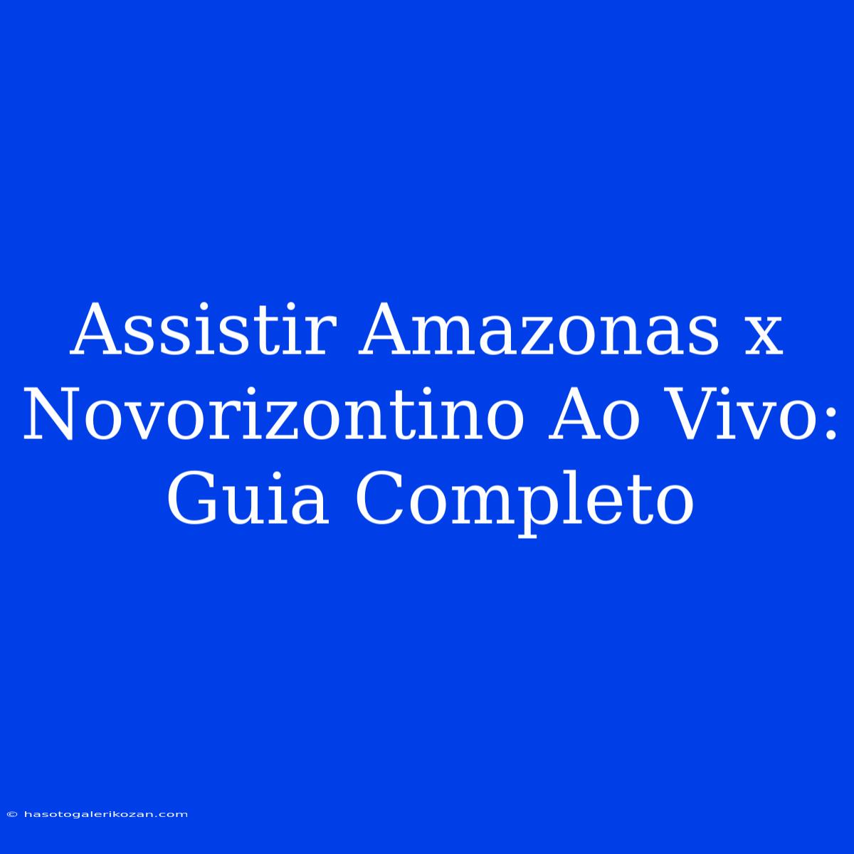 Assistir Amazonas X Novorizontino Ao Vivo: Guia Completo