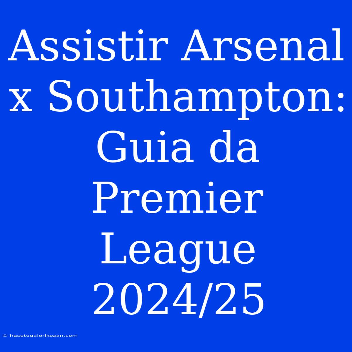 Assistir Arsenal X Southampton: Guia Da Premier League 2024/25