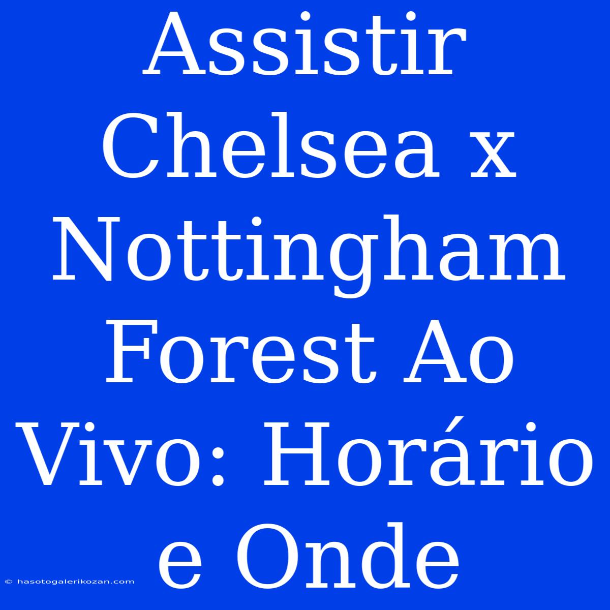 Assistir Chelsea X Nottingham Forest Ao Vivo: Horário E Onde