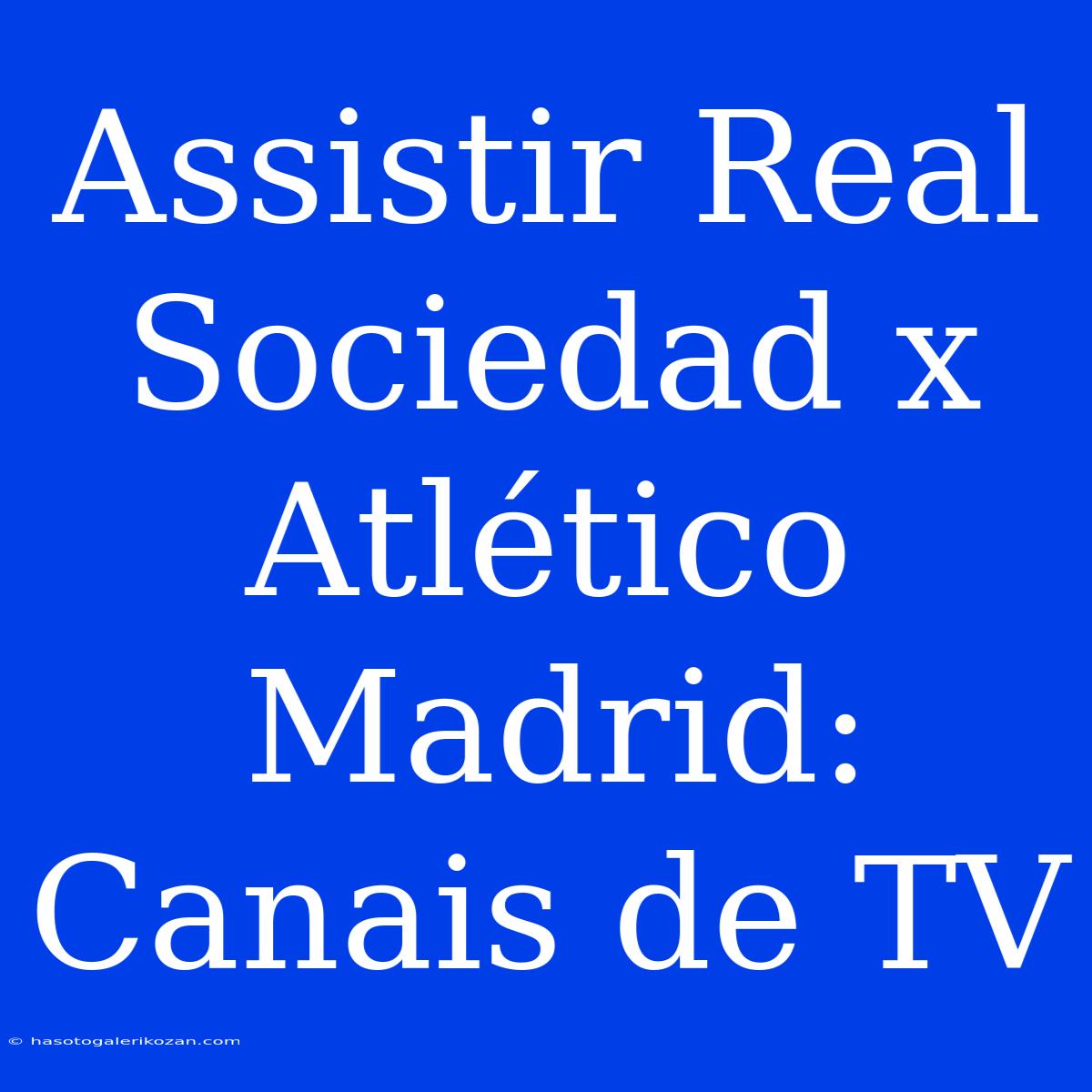 Assistir Real Sociedad X Atlético Madrid: Canais De TV