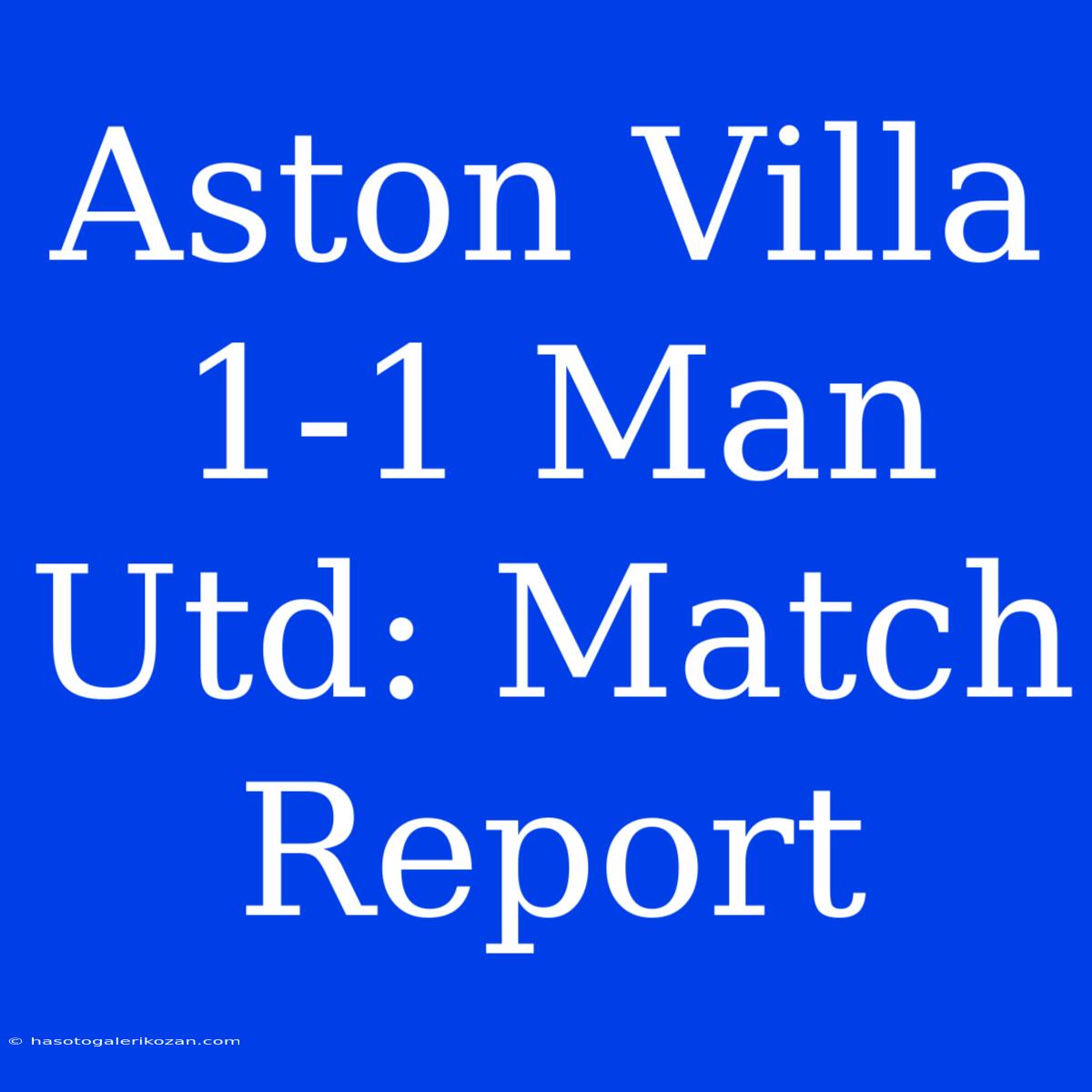 Aston Villa 1-1 Man Utd: Match Report