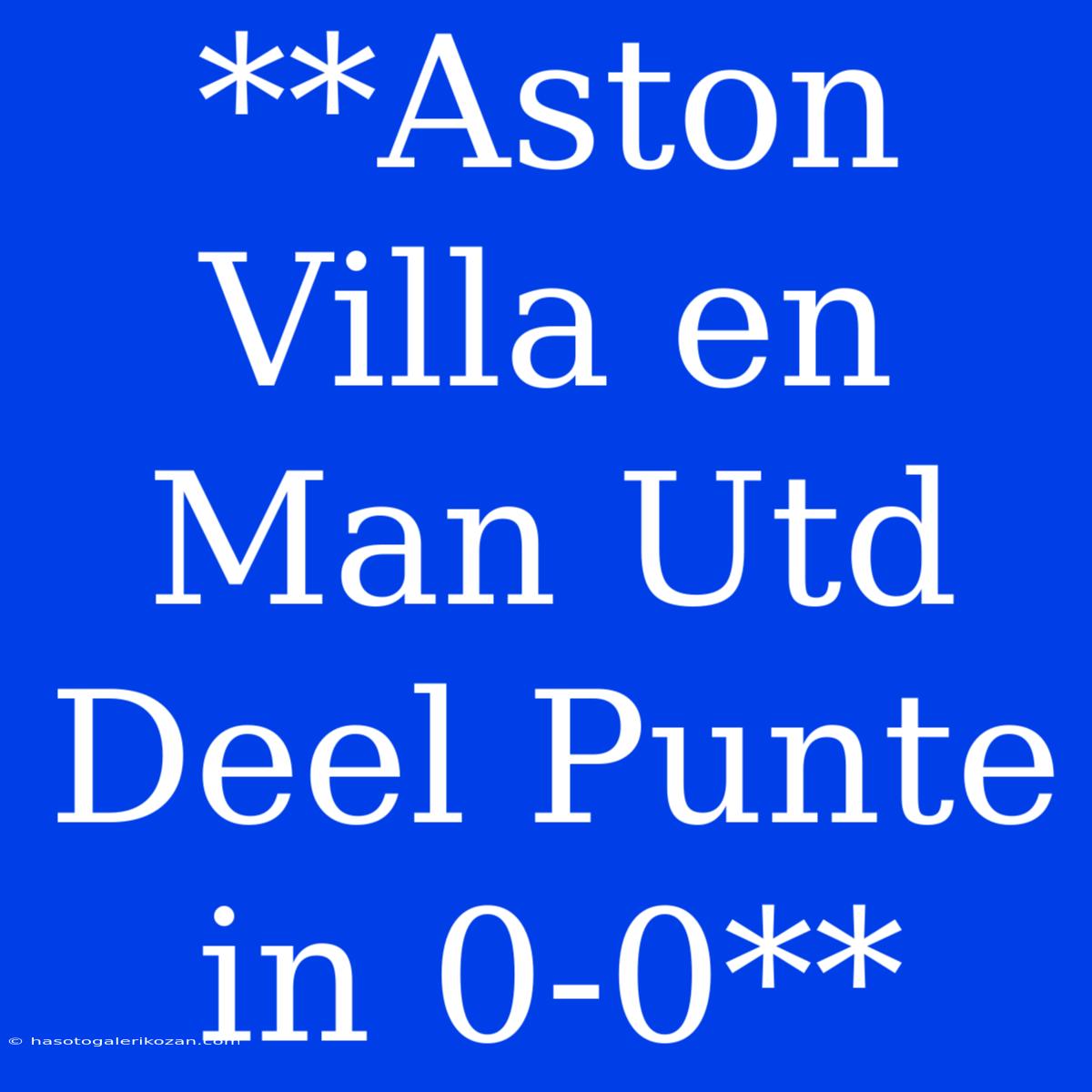 **Aston Villa En Man Utd Deel Punte In 0-0**