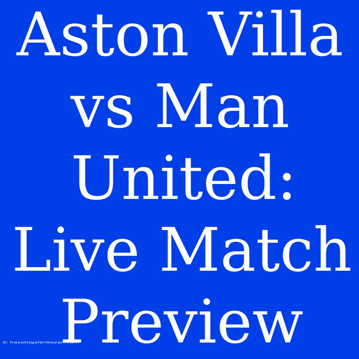 Aston Villa Vs Man United: Live Match Preview