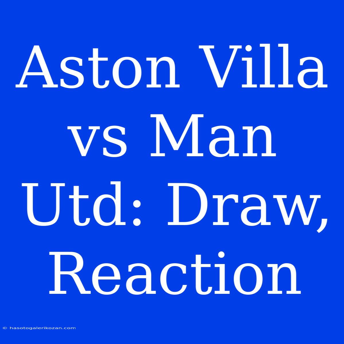 Aston Villa Vs Man Utd: Draw, Reaction