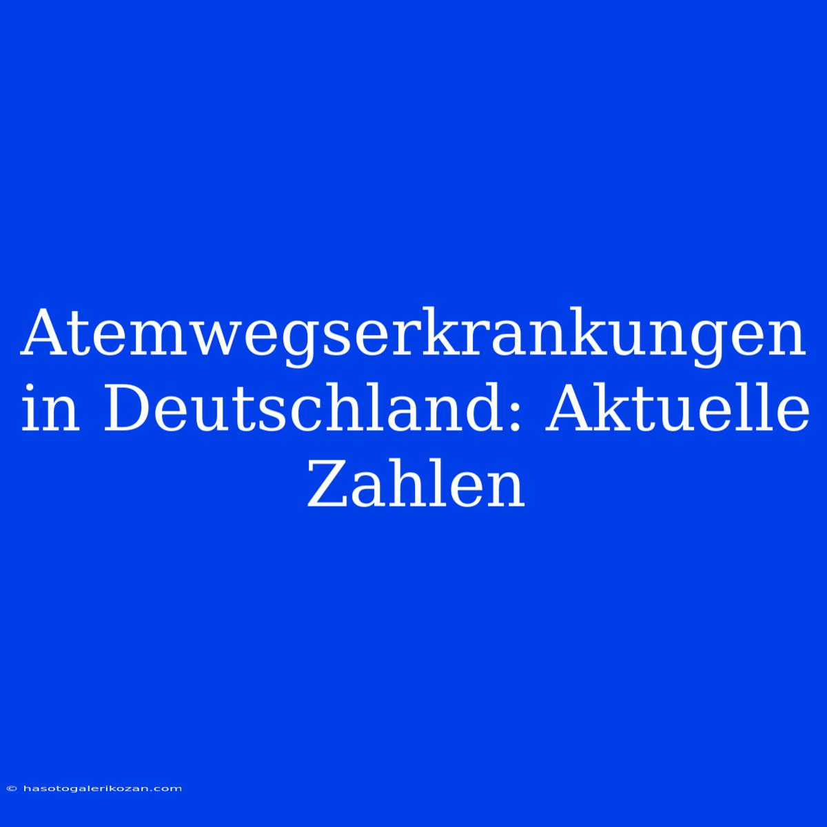 Atemwegserkrankungen In Deutschland: Aktuelle Zahlen