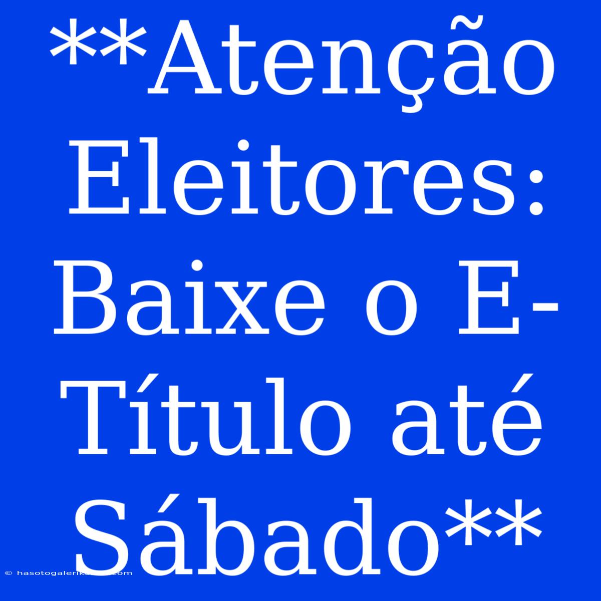 **Atenção Eleitores: Baixe O E-Título Até Sábado**