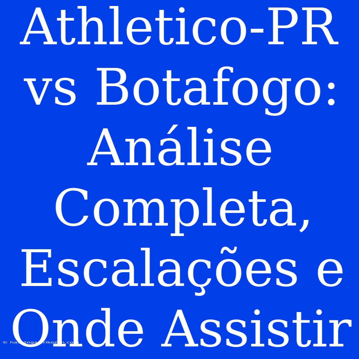 Athletico-PR Vs Botafogo: Análise Completa, Escalações E Onde Assistir