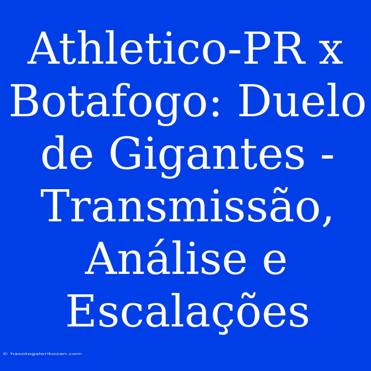 Athletico-PR X Botafogo: Duelo De Gigantes - Transmissão, Análise E Escalações