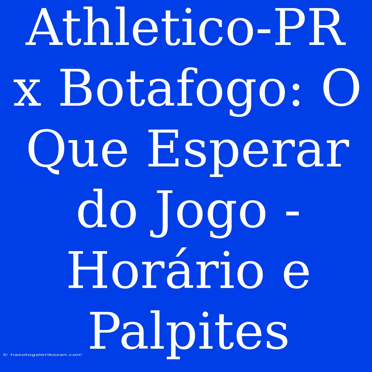 Athletico-PR X Botafogo: O Que Esperar Do Jogo - Horário E Palpites