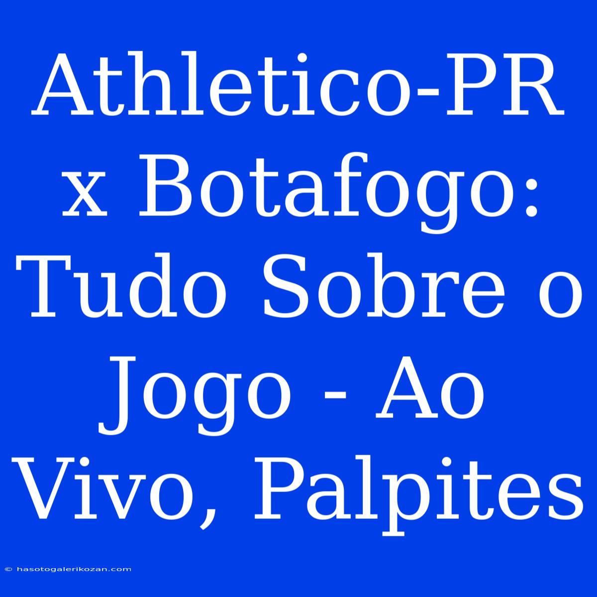 Athletico-PR X Botafogo:  Tudo Sobre O Jogo - Ao Vivo, Palpites 