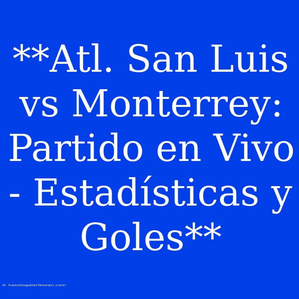 **Atl. San Luis Vs Monterrey: Partido En Vivo - Estadísticas Y Goles**