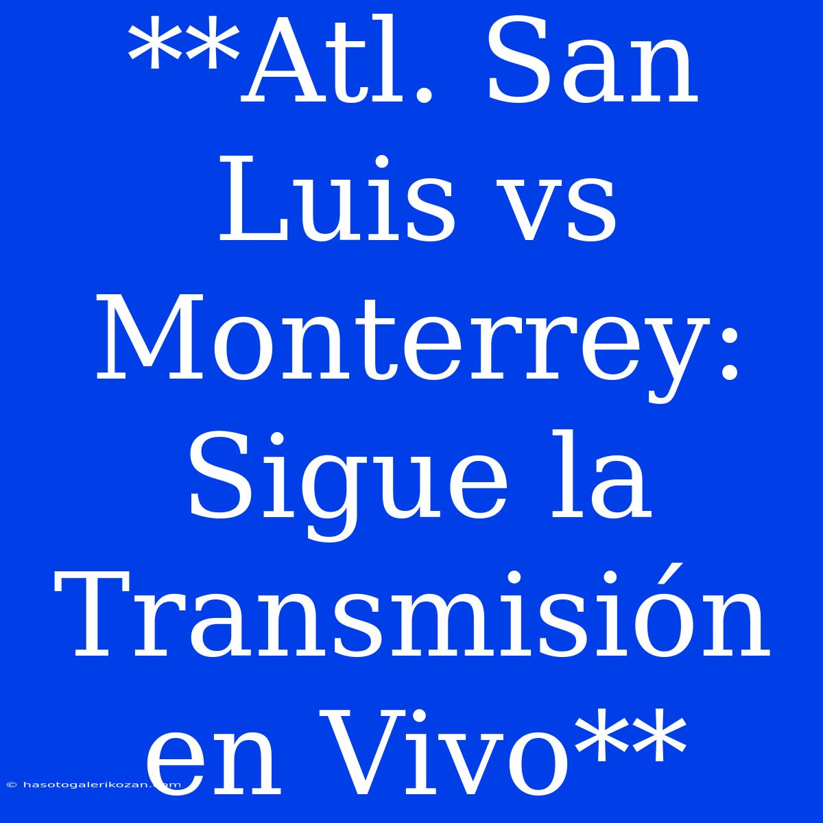 **Atl. San Luis Vs Monterrey: Sigue La Transmisión En Vivo**