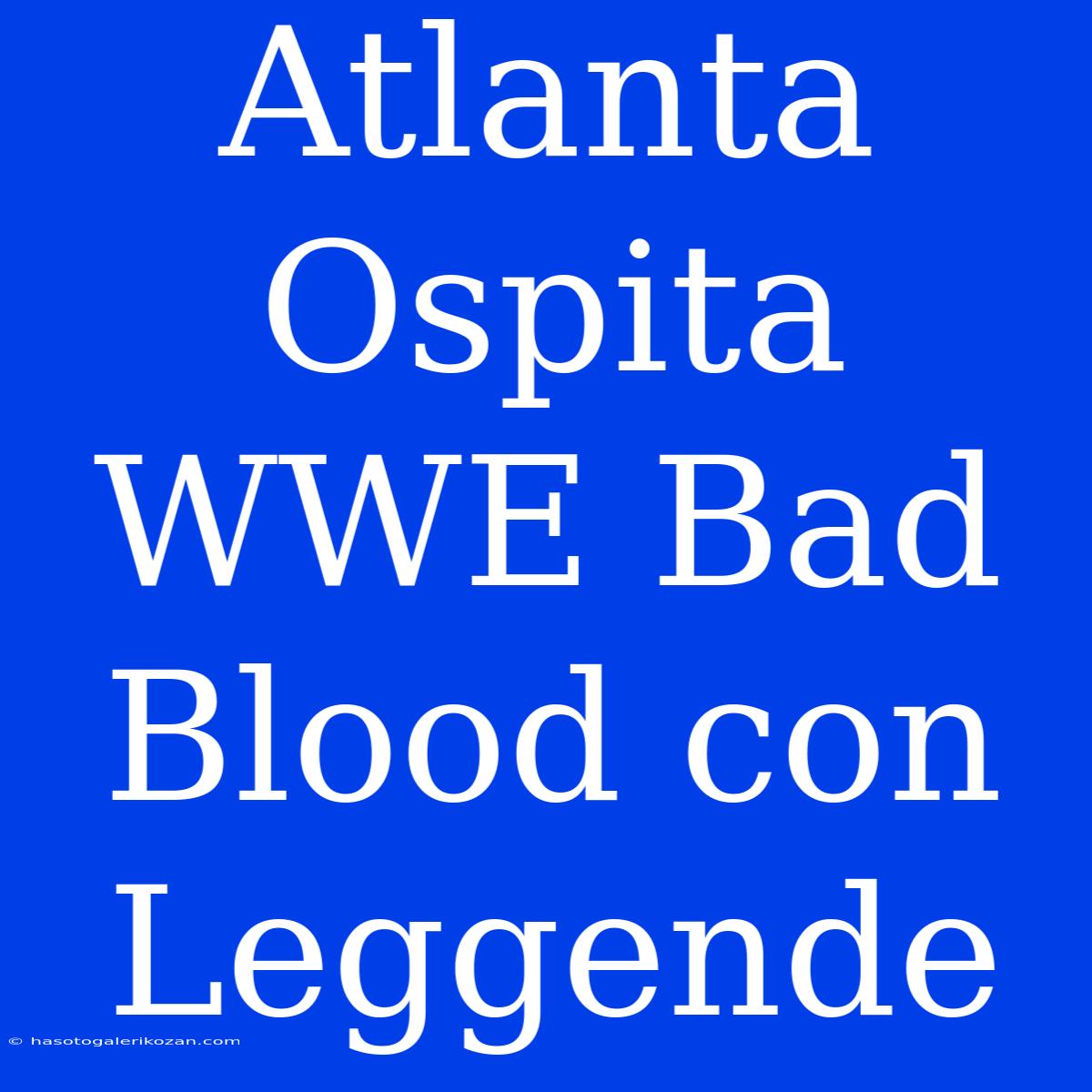 Atlanta Ospita WWE Bad Blood Con Leggende