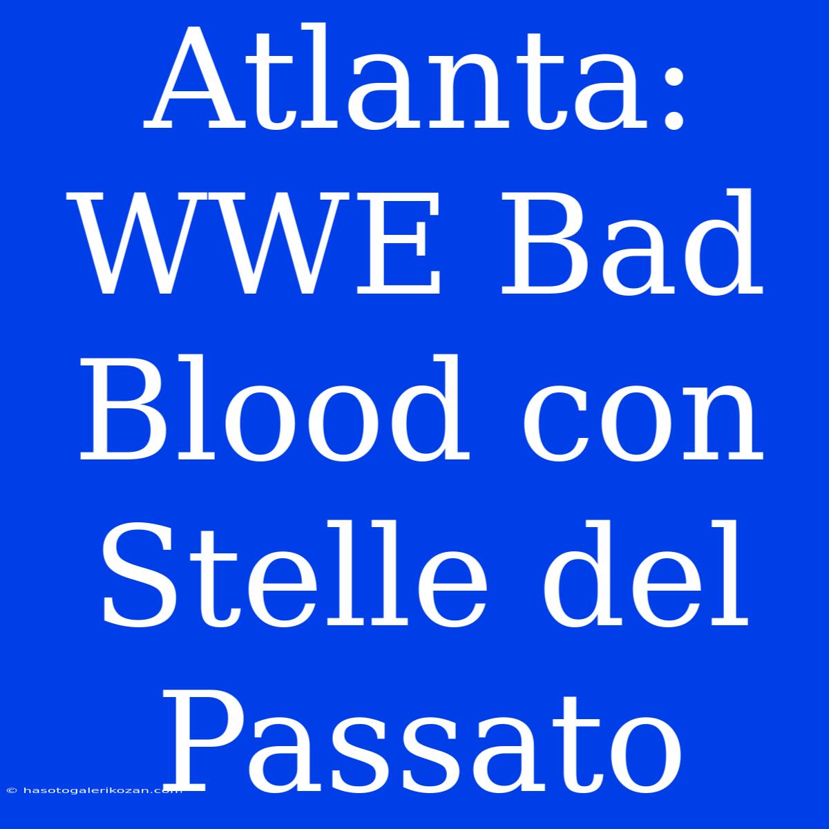 Atlanta: WWE Bad Blood Con Stelle Del Passato