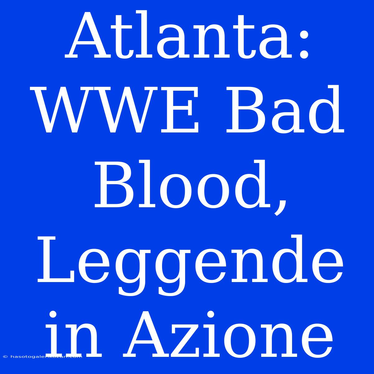 Atlanta: WWE Bad Blood, Leggende In Azione