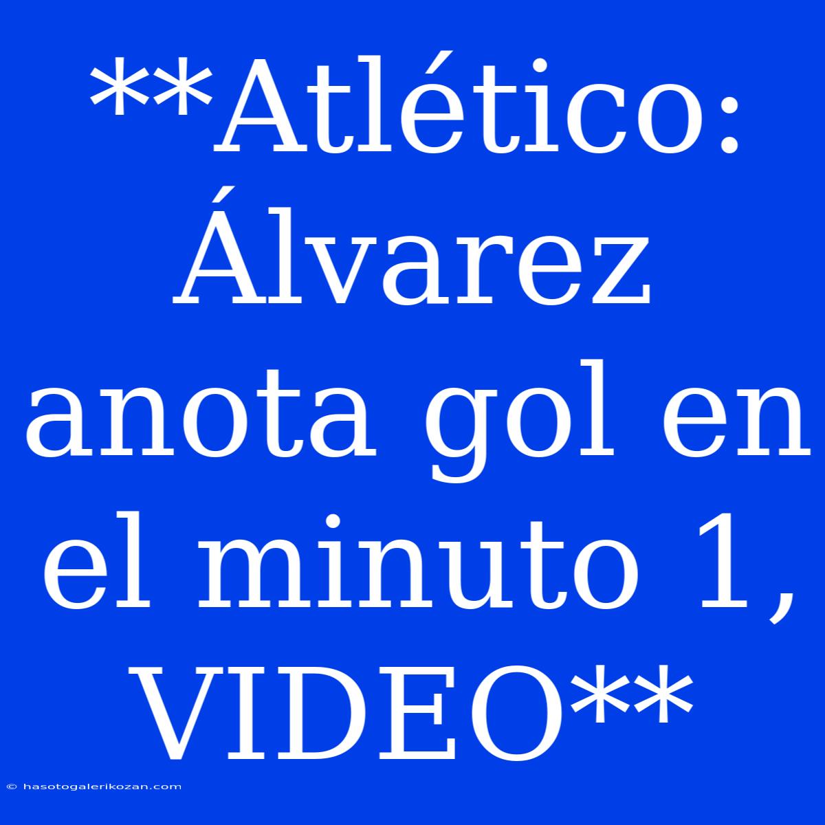 **Atlético: Álvarez Anota Gol En El Minuto 1, VIDEO**