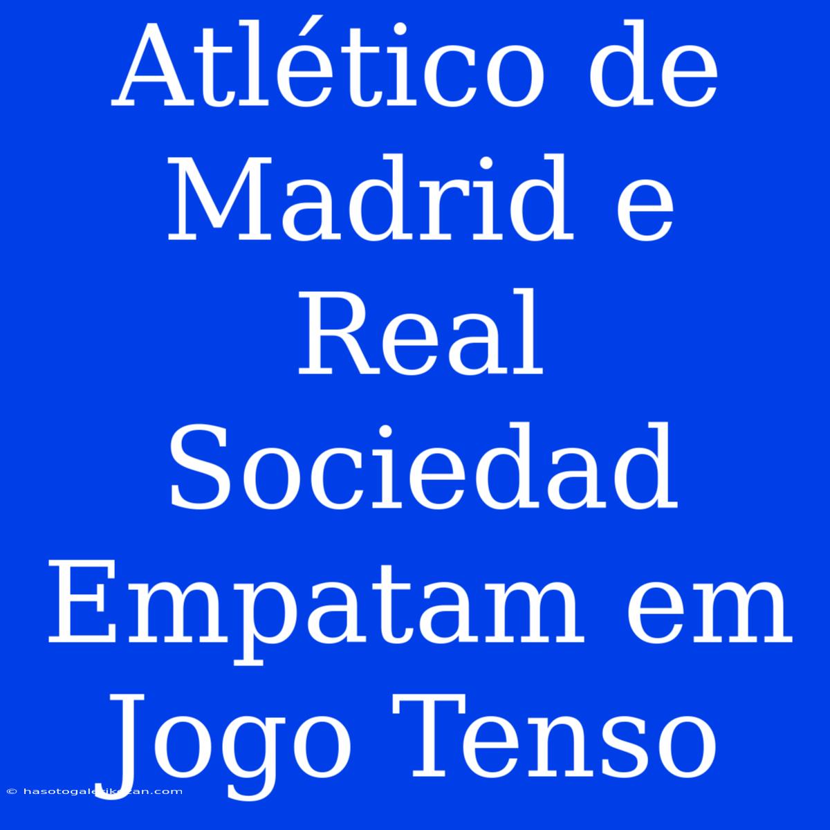 Atlético De Madrid E Real Sociedad Empatam Em Jogo Tenso