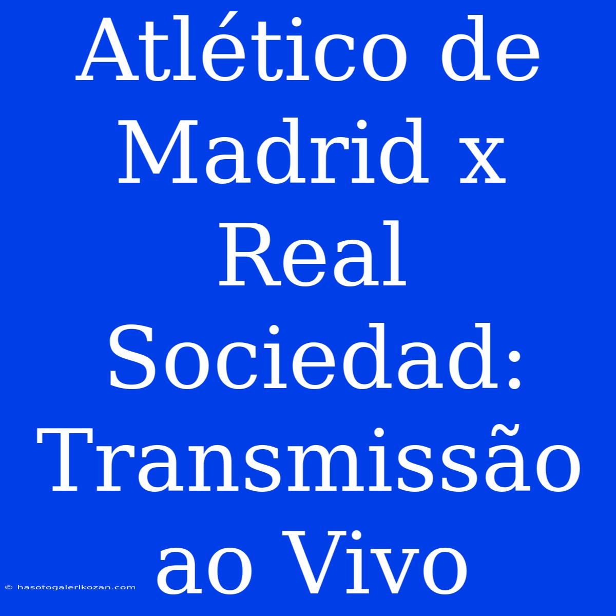 Atlético De Madrid X Real Sociedad: Transmissão Ao Vivo