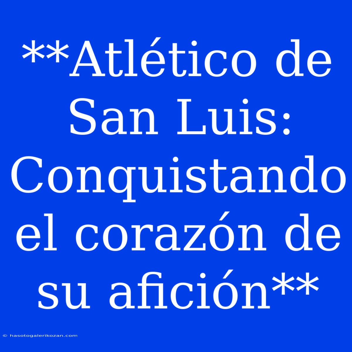 **Atlético De San Luis: Conquistando El Corazón De Su Afición**