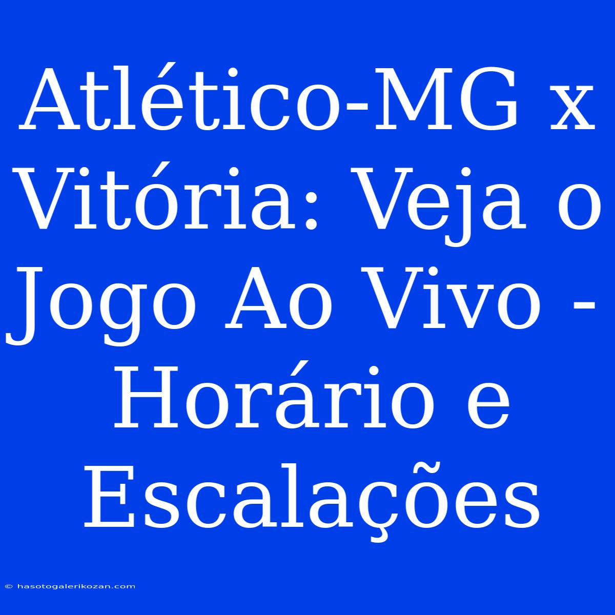 Atlético-MG X Vitória: Veja O Jogo Ao Vivo - Horário E Escalações