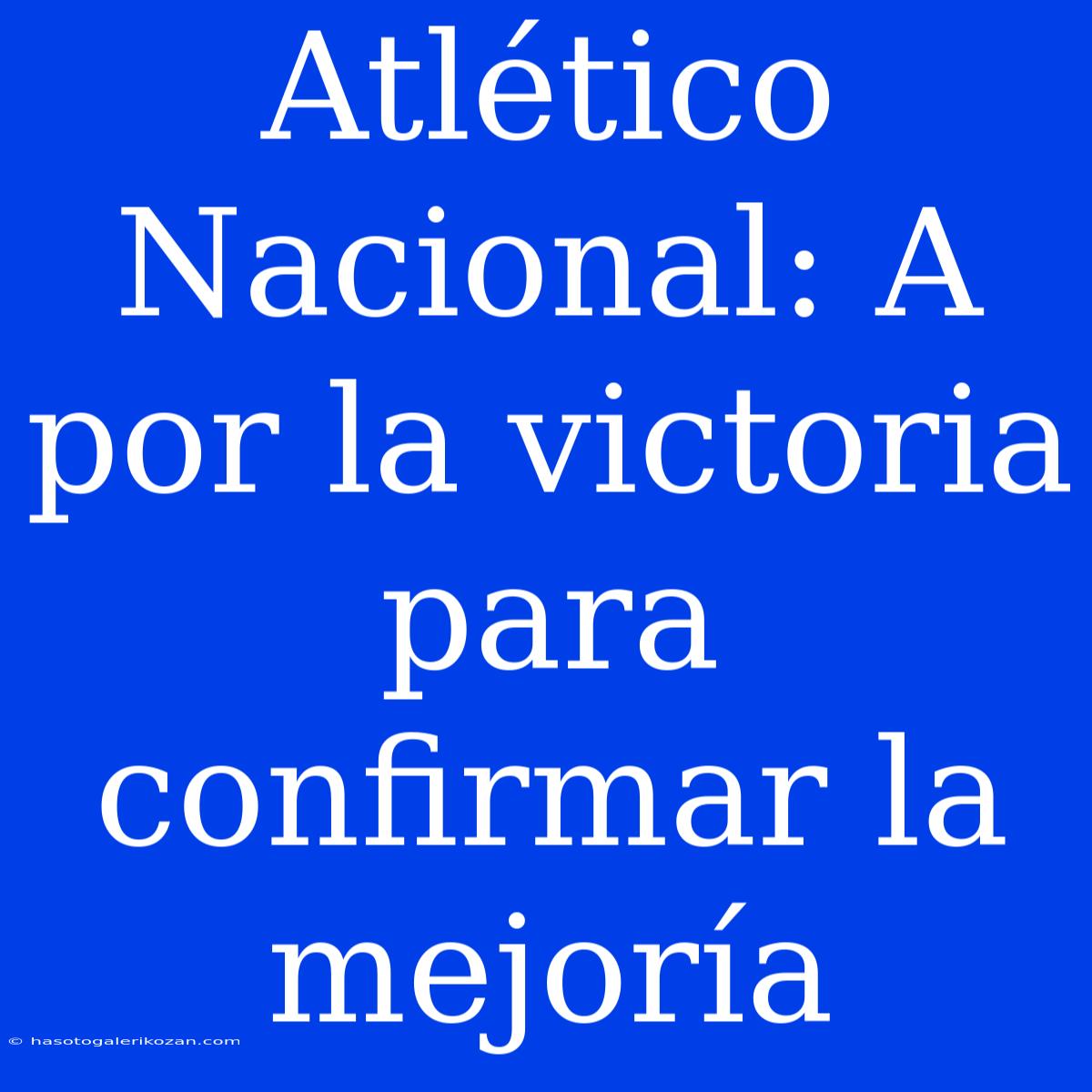 Atlético Nacional: A Por La Victoria Para Confirmar La Mejoría