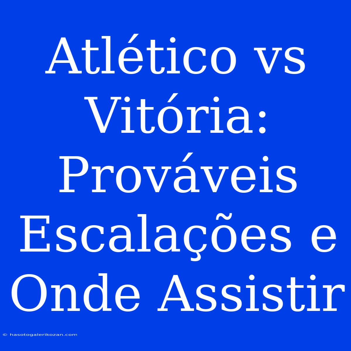 Atlético Vs Vitória: Prováveis Escalações E Onde Assistir