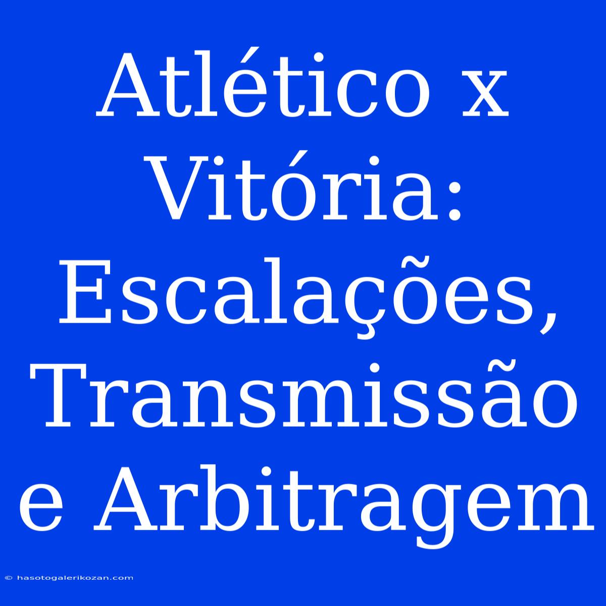 Atlético X Vitória: Escalações, Transmissão E Arbitragem