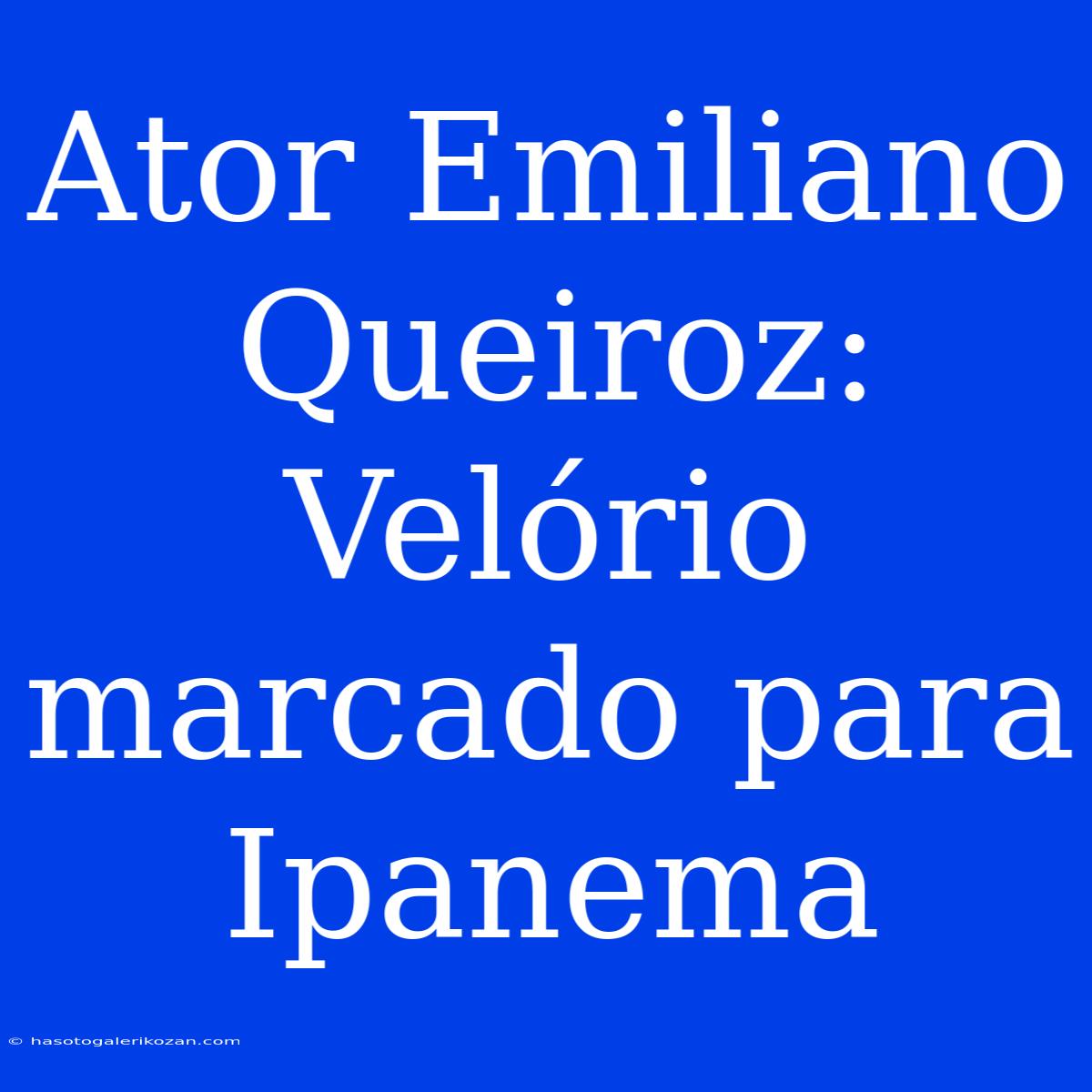 Ator Emiliano Queiroz: Velório Marcado Para Ipanema