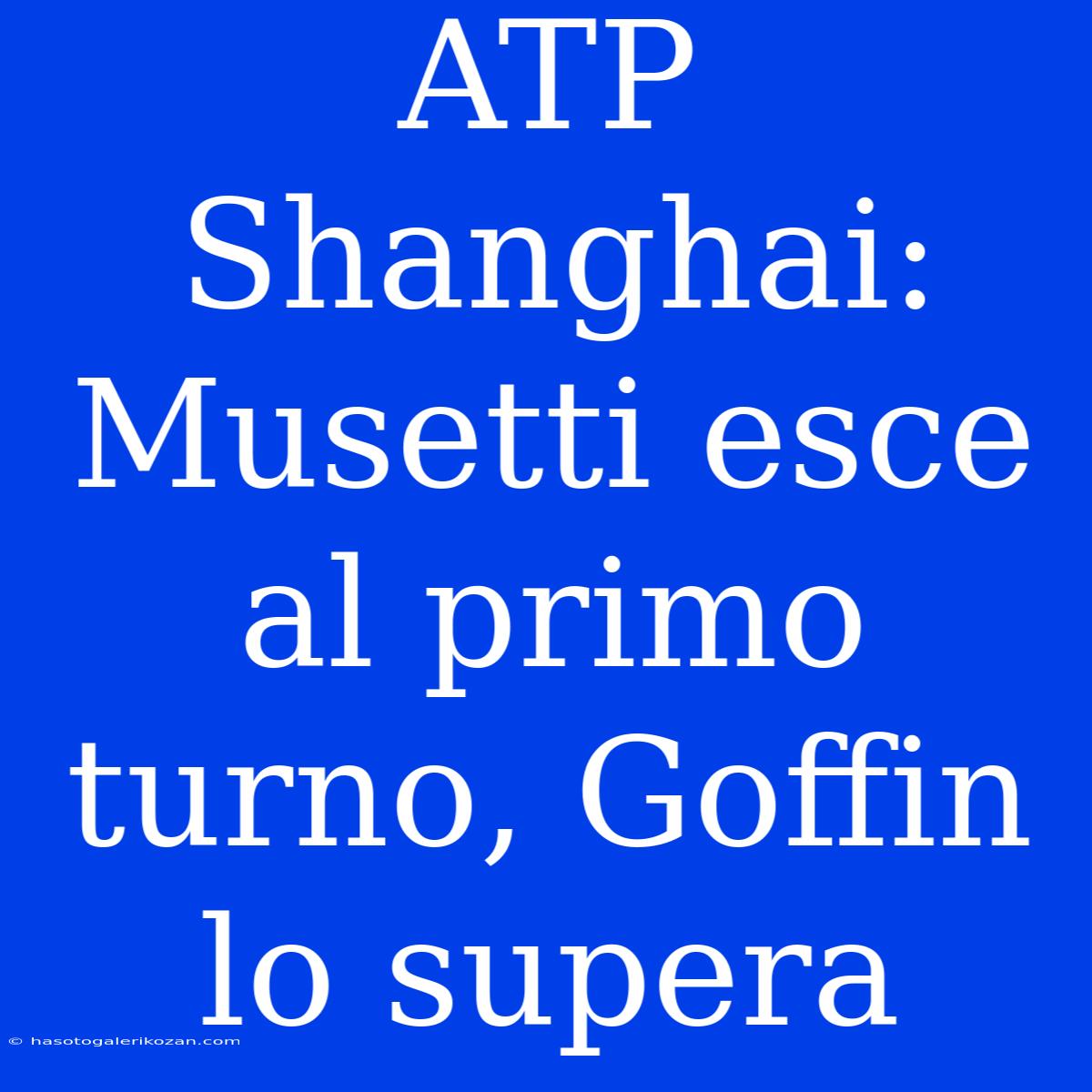 ATP Shanghai: Musetti Esce Al Primo Turno, Goffin Lo Supera