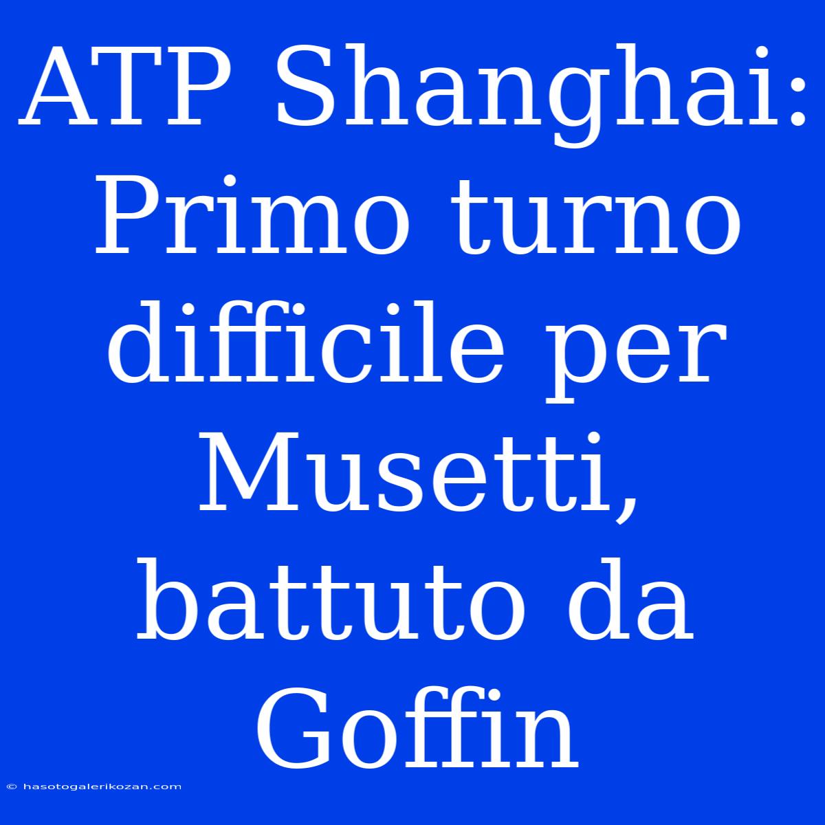 ATP Shanghai: Primo Turno Difficile Per Musetti, Battuto Da Goffin