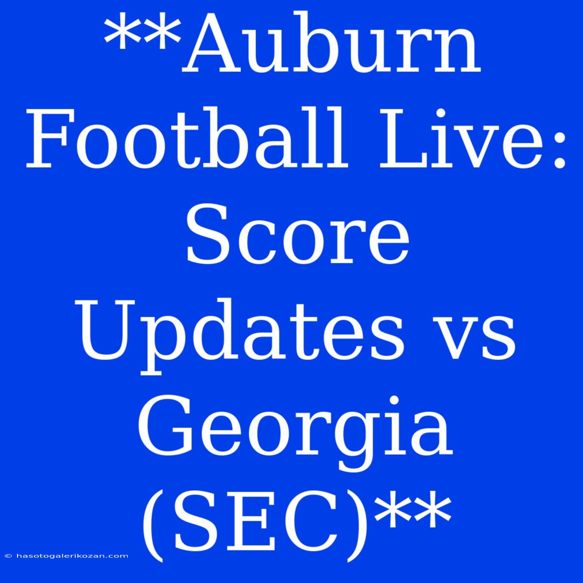 **Auburn Football Live: Score Updates Vs Georgia (SEC)**