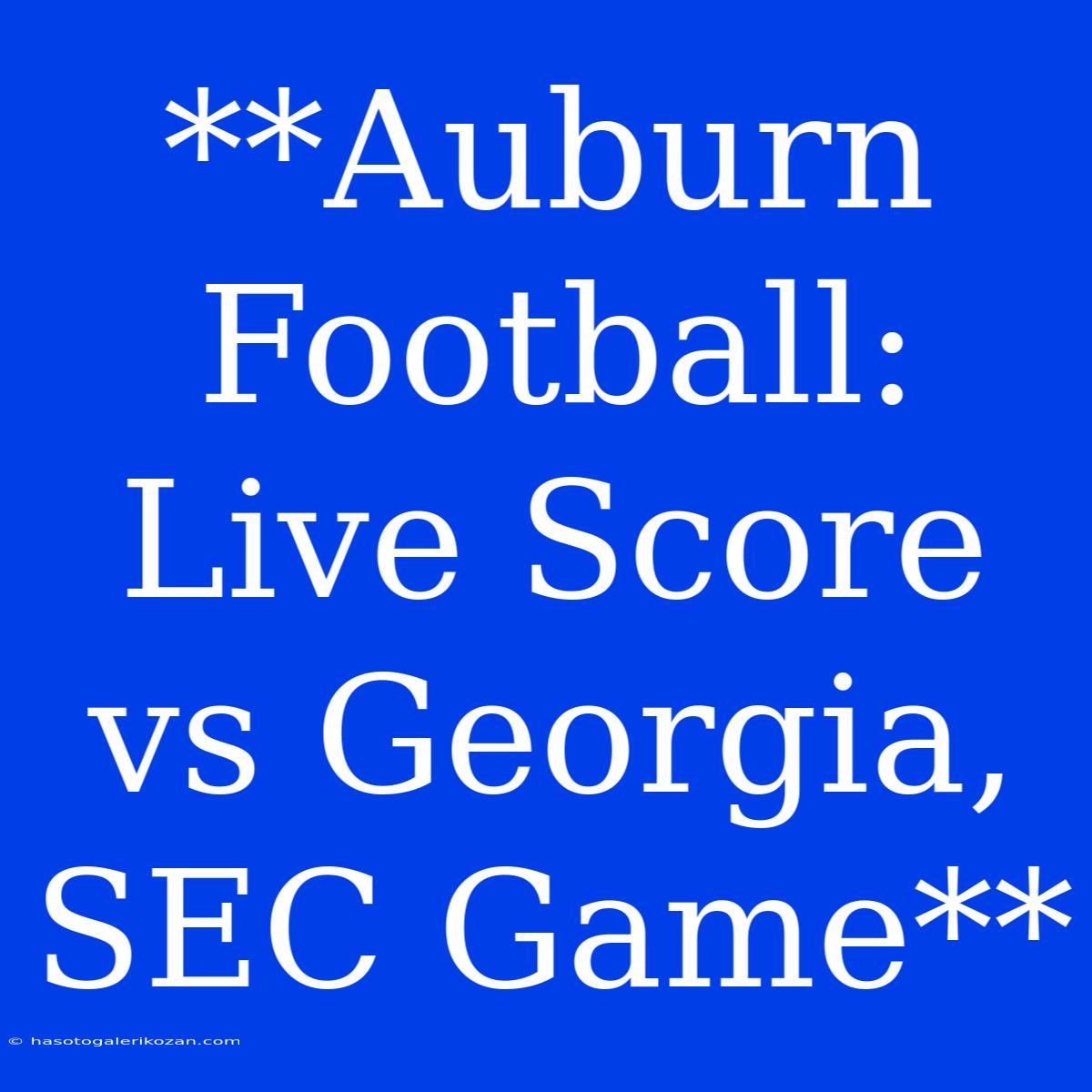 **Auburn Football: Live Score Vs Georgia, SEC Game**