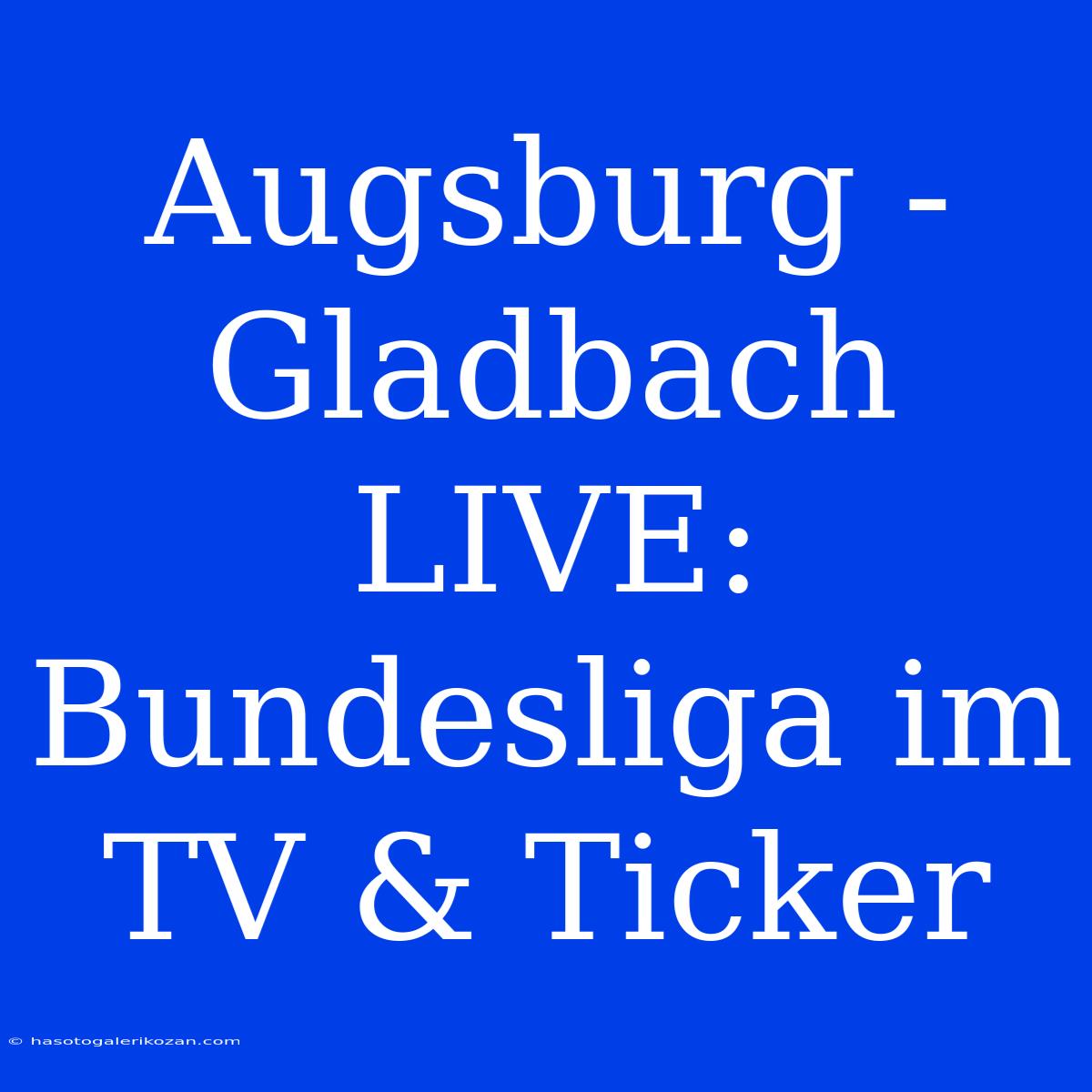 Augsburg - Gladbach LIVE: Bundesliga Im TV & Ticker