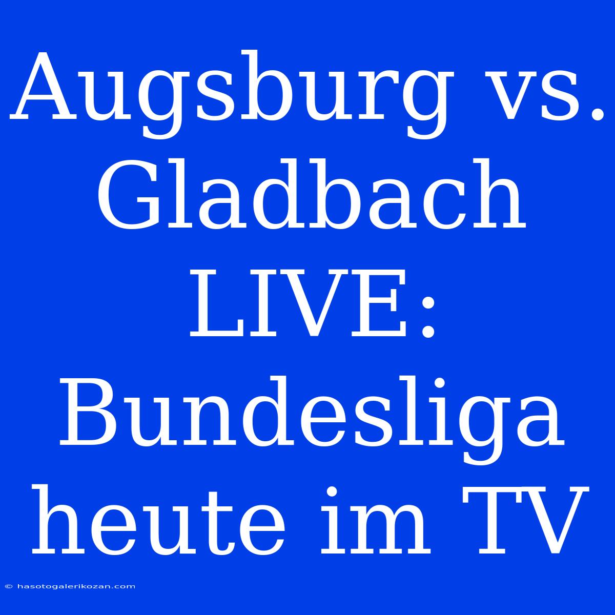 Augsburg Vs. Gladbach LIVE: Bundesliga Heute Im TV