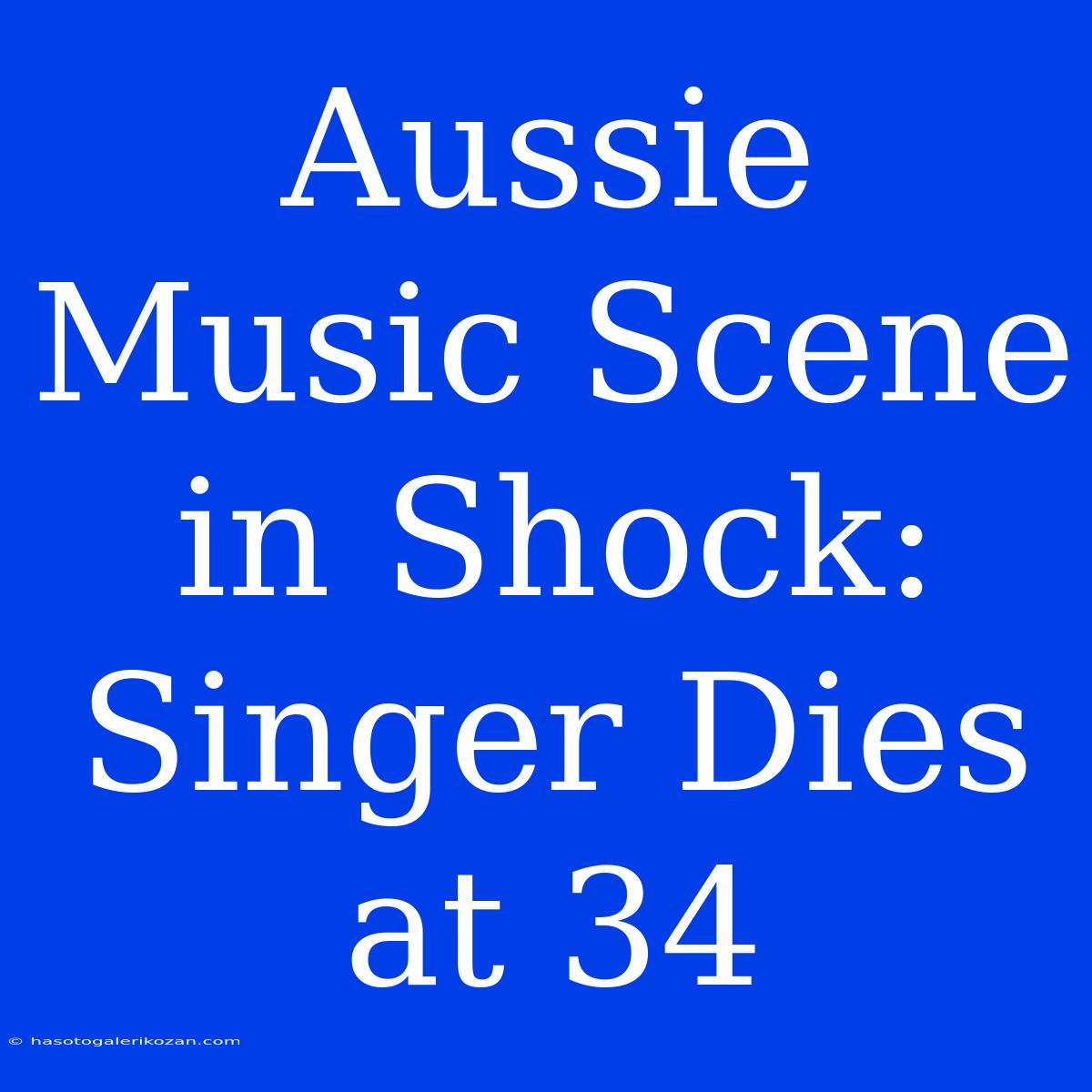 Aussie Music Scene In Shock: Singer Dies At 34