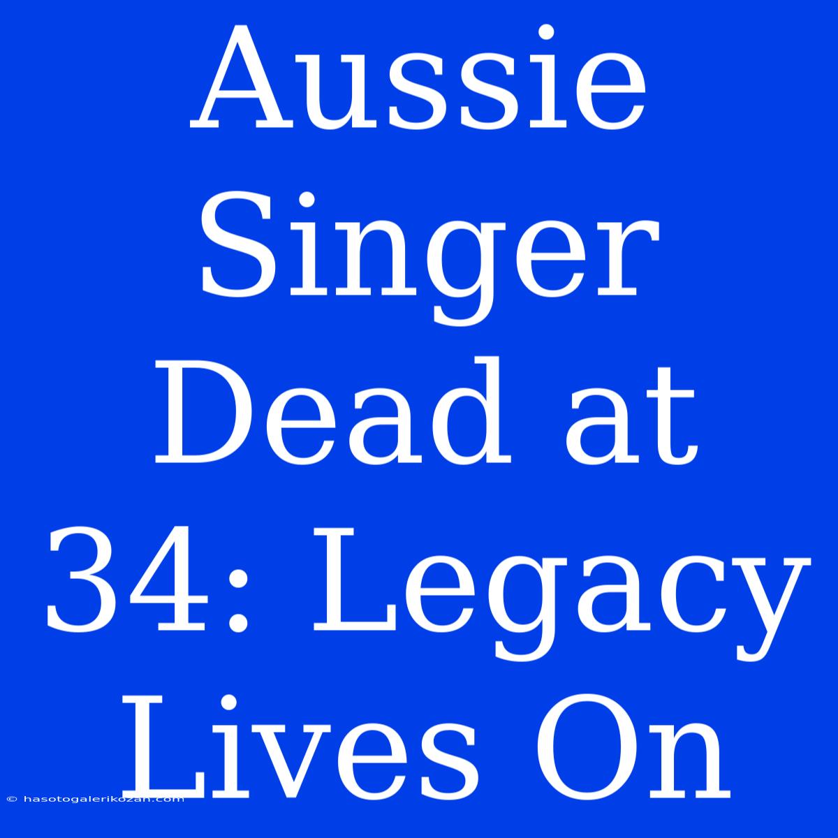 Aussie Singer Dead At 34: Legacy Lives On