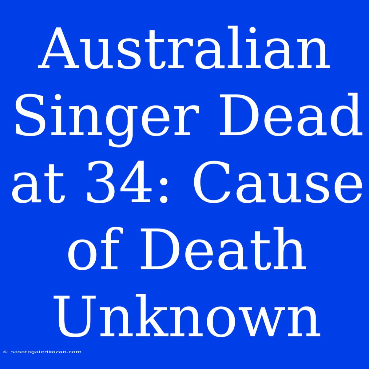 Australian Singer Dead At 34: Cause Of Death Unknown