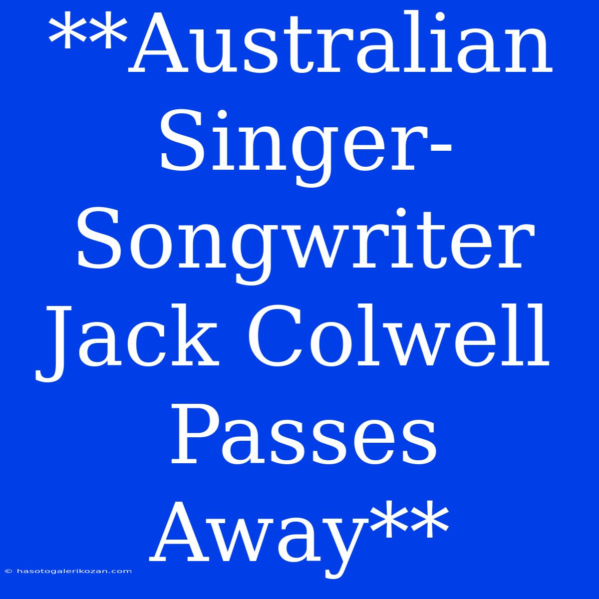 **Australian Singer-Songwriter Jack Colwell Passes Away**