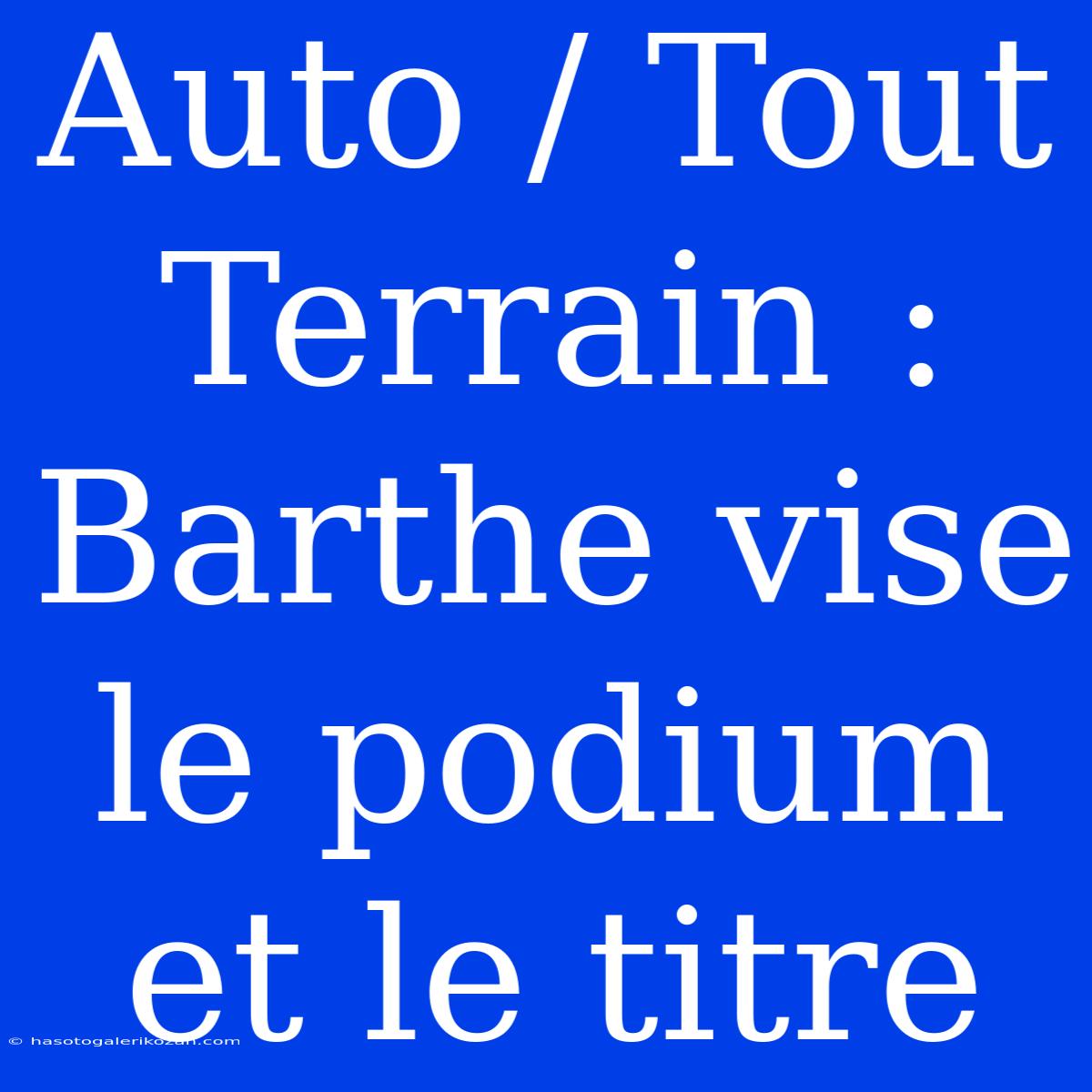 Auto / Tout Terrain : Barthe Vise Le Podium Et Le Titre