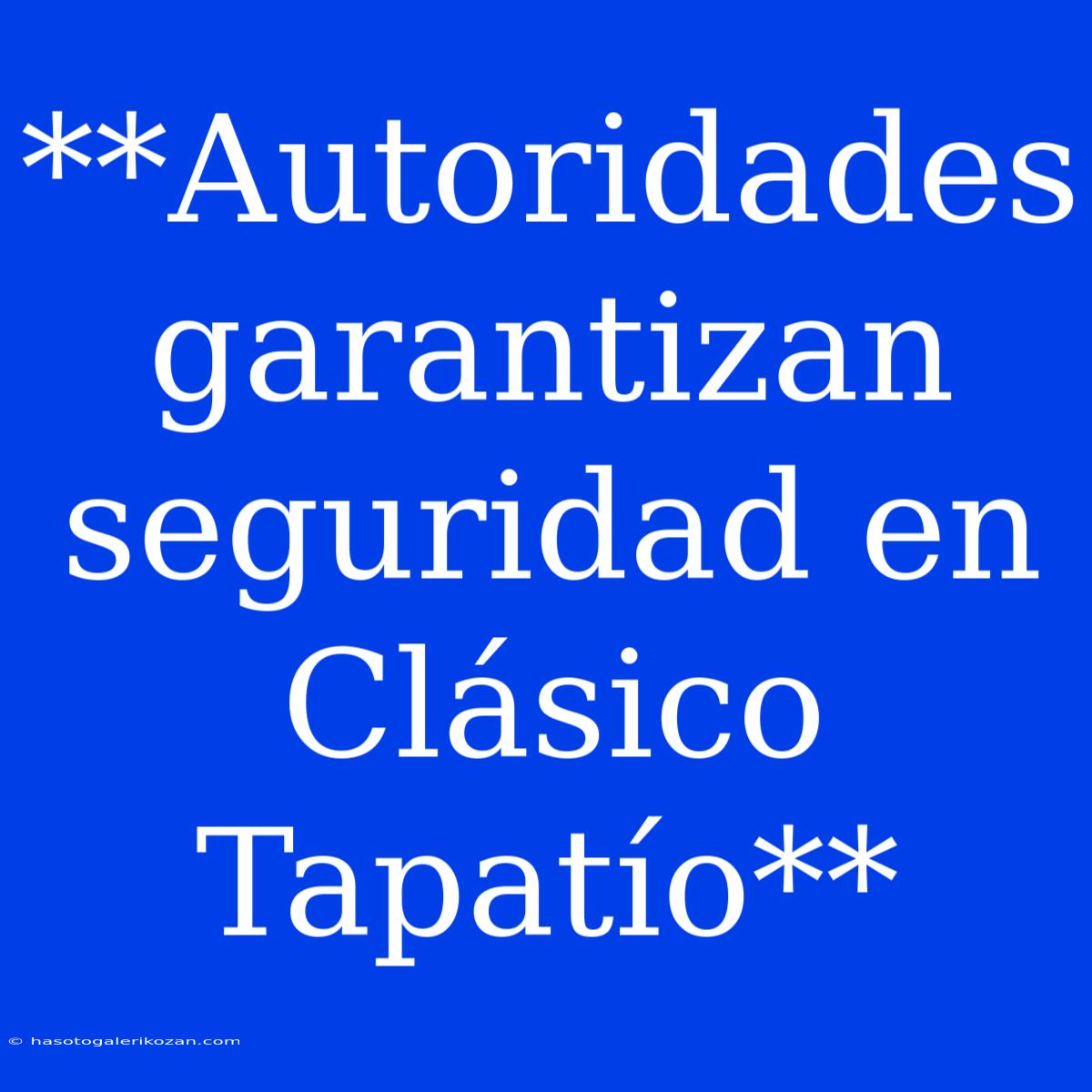 **Autoridades Garantizan Seguridad En Clásico Tapatío**