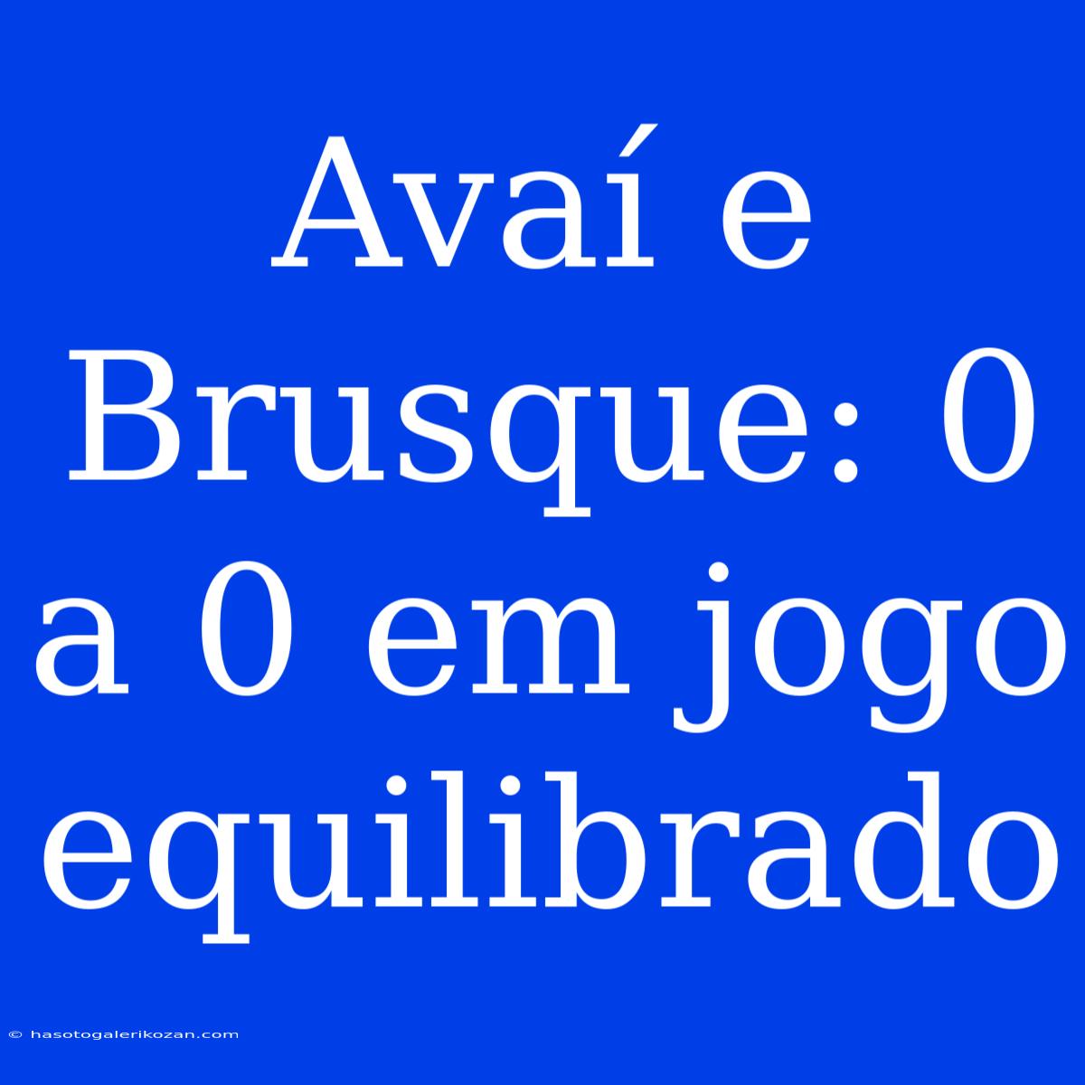 Avaí E Brusque: 0 A 0 Em Jogo Equilibrado