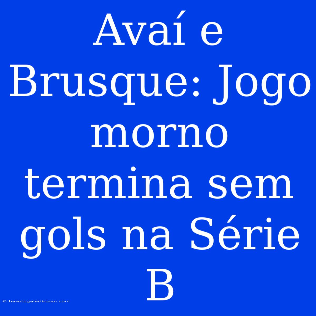 Avaí E Brusque: Jogo Morno Termina Sem Gols Na Série B 