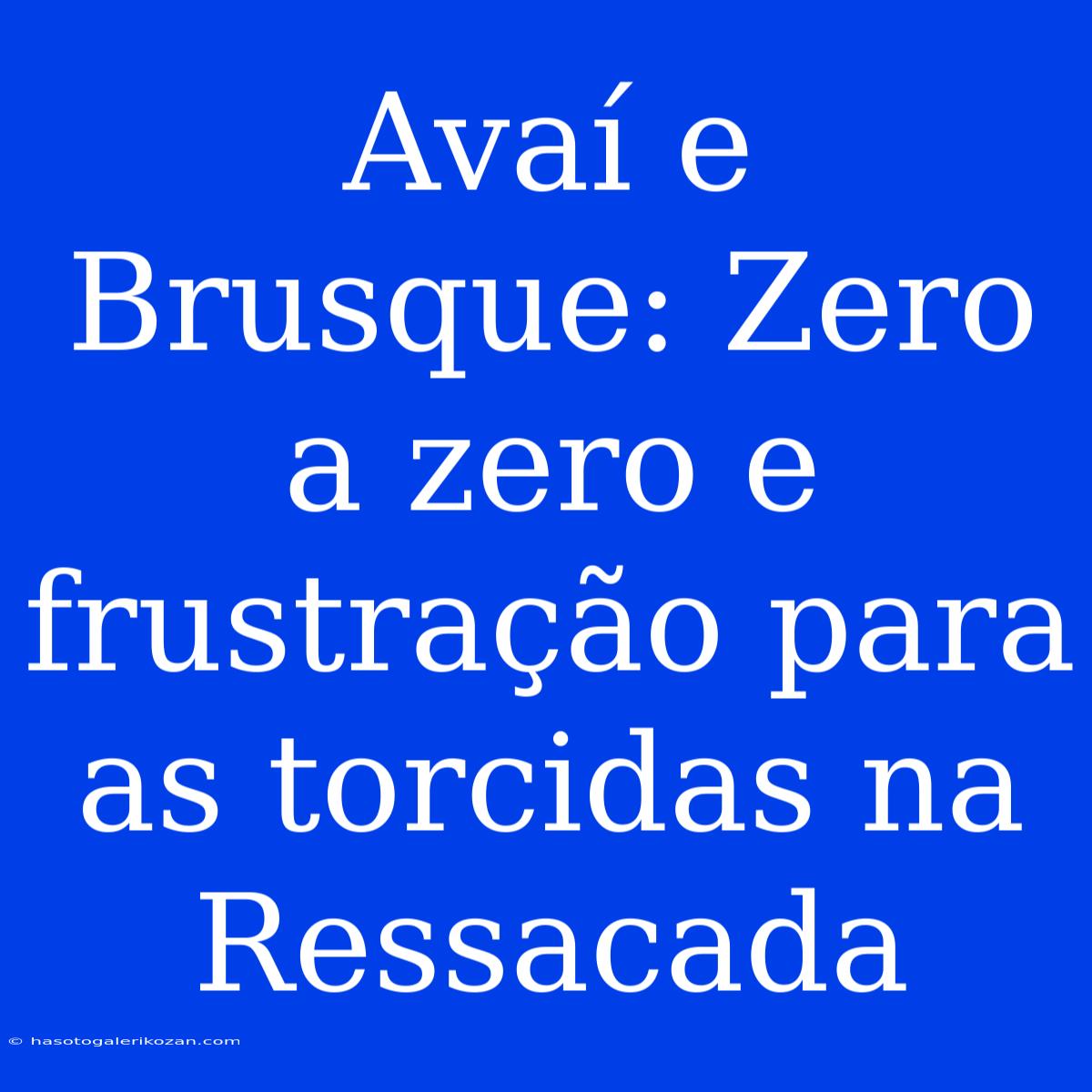 Avaí E Brusque: Zero A Zero E Frustração Para As Torcidas Na Ressacada 