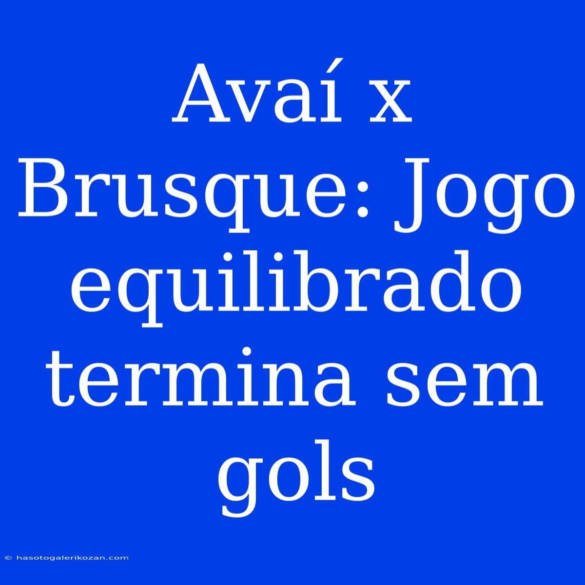 Avaí X Brusque: Jogo Equilibrado Termina Sem Gols