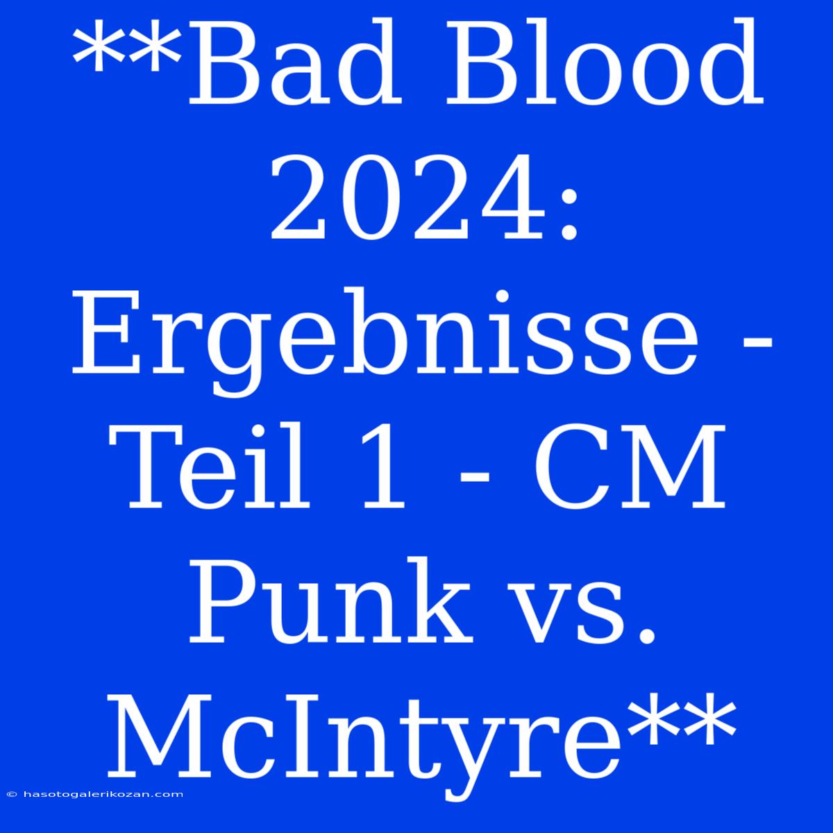 **Bad Blood 2024: Ergebnisse - Teil 1 - CM Punk Vs. McIntyre**