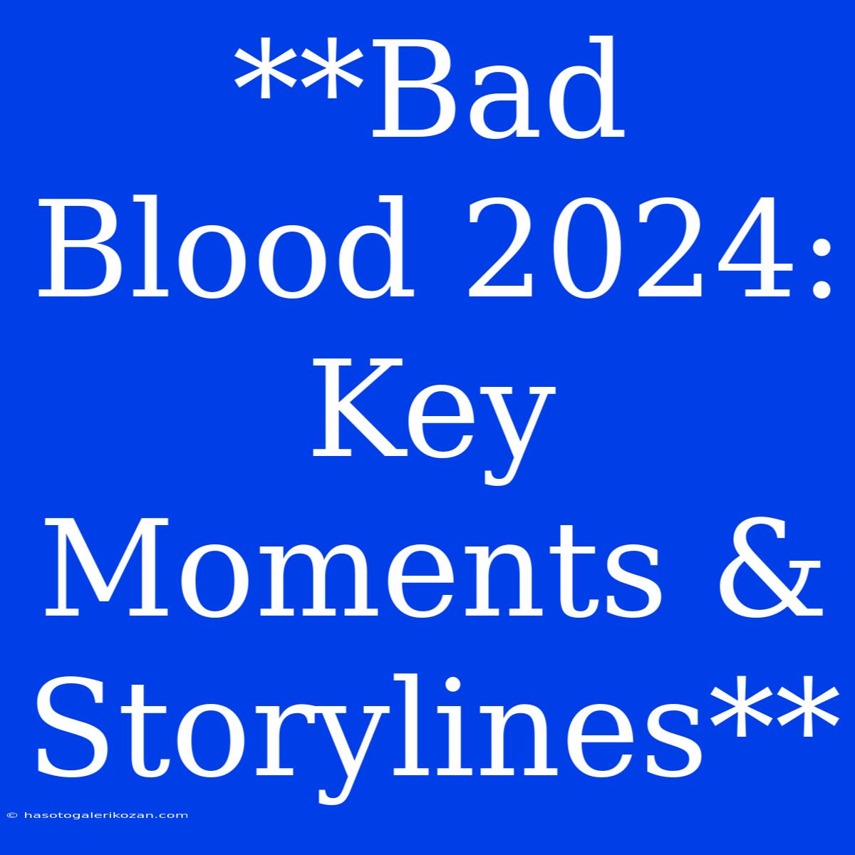 **Bad Blood 2024: Key Moments & Storylines** 